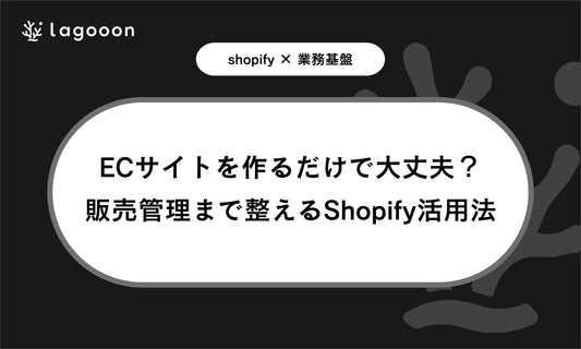 ECサイトを作るだけで大丈夫？小規模店舗が販売管理まで整えるShopify活用法