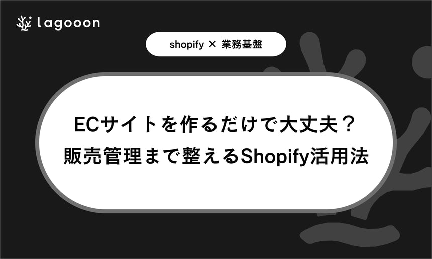 ECサイトを作るだけで大丈夫？小規模店舗が販売管理まで整えるShopify活用法